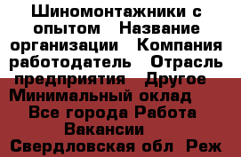 Шиномонтажники с опытом › Название организации ­ Компания-работодатель › Отрасль предприятия ­ Другое › Минимальный оклад ­ 1 - Все города Работа » Вакансии   . Свердловская обл.,Реж г.